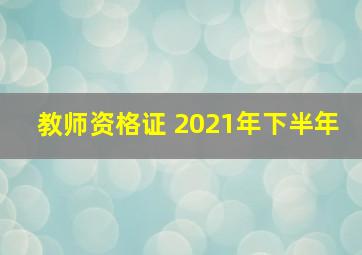 教师资格证 2021年下半年